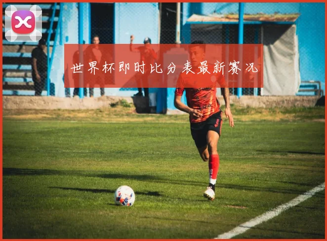 世界杯即时比分表最新赛况