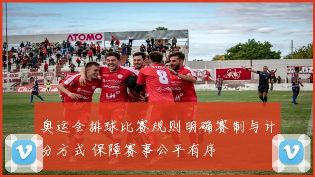 奥运会排球比赛规则明确赛制与计分方式 保障赛事公平有序