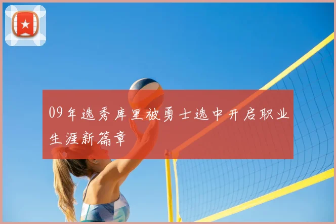 09年选秀库里被勇士选中开启职业生涯新篇章