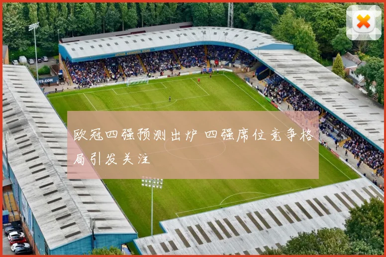 欧冠四强预测出炉 四强席位竞争格局引发关注