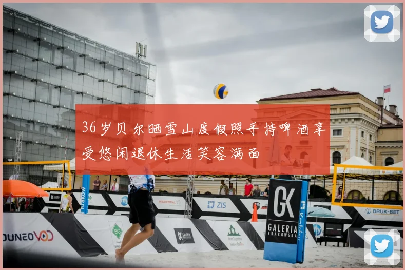 36岁贝尔晒雪山度假照手持啤酒享受悠闲退休生活笑容满面