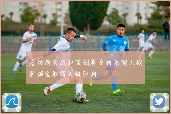 詹姆斯实战扣篮创赛季新高湖人战胜掘金取得关键胜利