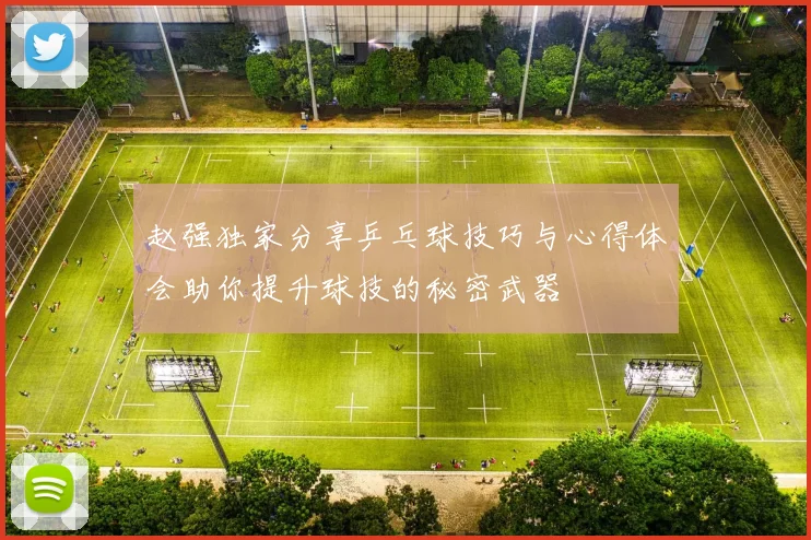 赵强独家分享乒乓球技巧与心得体会助你提升球技的秘密武器