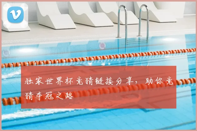 独家世界杯竞猜链接分享,助你竞猜夺冠之路