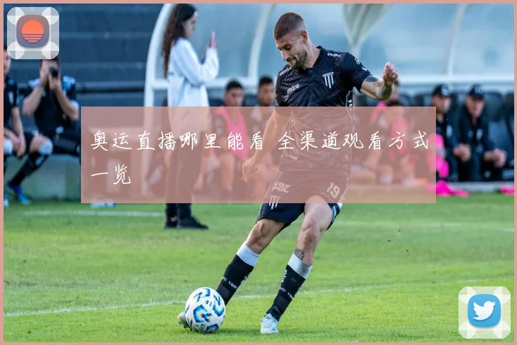 奥运直播哪里能看 全渠道观看方式一览
