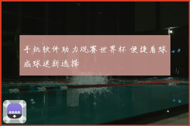 手机软件助力观赛世界杯 便捷看球成球迷新选择