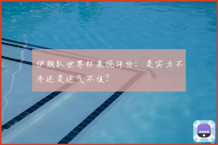伊朗队世界杯表现评价:是实力不济还是运气不佳?