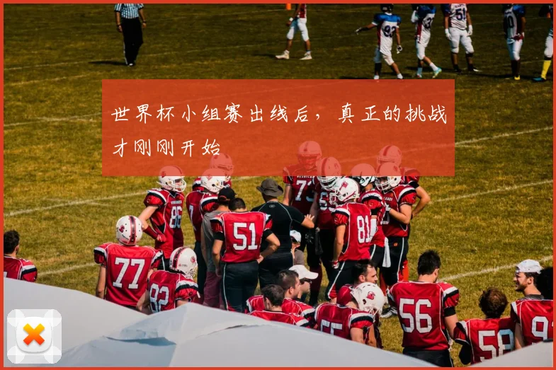 世界杯小组赛出线后,真正的挑战才刚刚开始