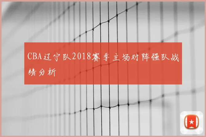 CBA辽宁队2018赛季主场对阵强队战绩分析