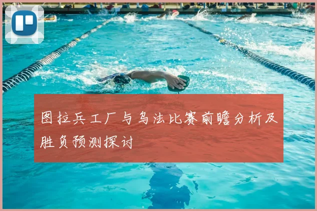 图拉兵工厂与乌法比赛前瞻分析及胜负预测探讨