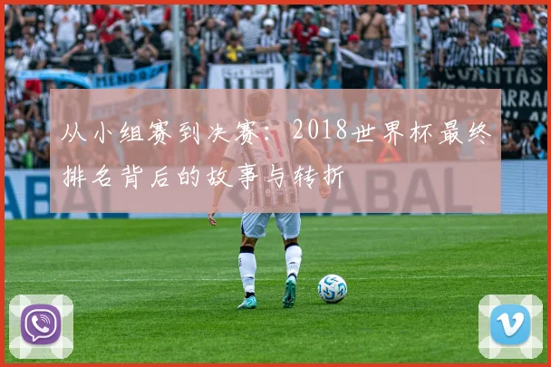 从小组赛到决赛:2018世界杯最终排名背后的故事与转折