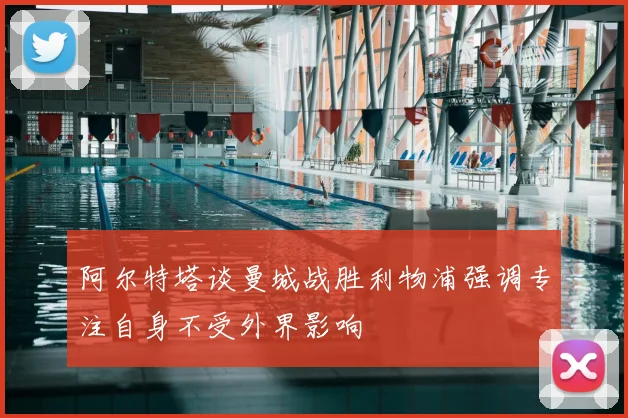阿尔特塔谈曼城战胜利物浦强调专注自身不受外界影响
