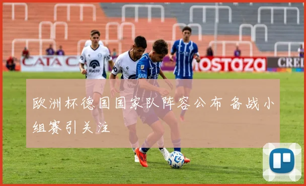欧洲杯德国国家队阵容公布 备战小组赛引关注