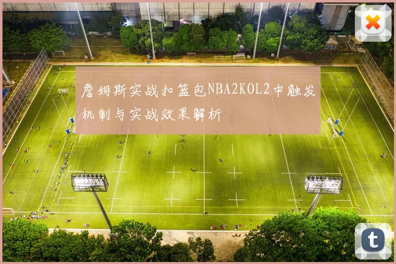 詹姆斯实战扣篮包NBA2KOL2中触发机制与实战效果解析