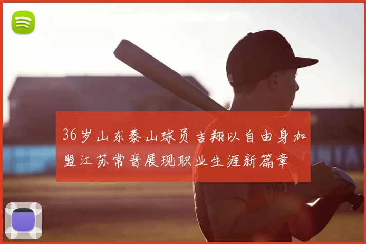 36岁山东泰山球员吉翔以自由身加盟江苏常晋展现职业生涯新篇章