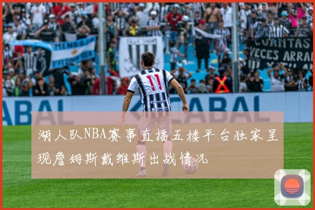 湖人队NBA赛事直播五楼平台独家呈现詹姆斯戴维斯出战情况
