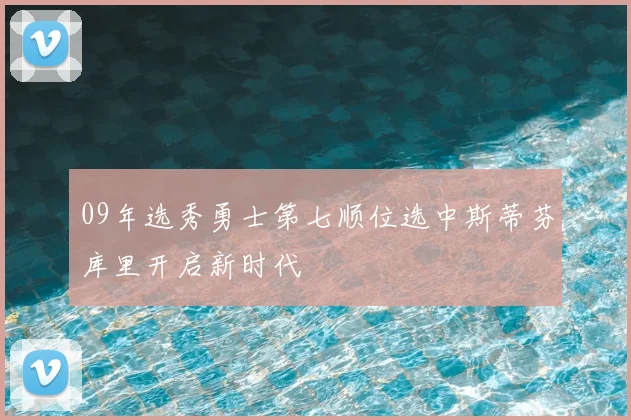 09年选秀勇士第七顺位选中斯蒂芬库里开启新时代