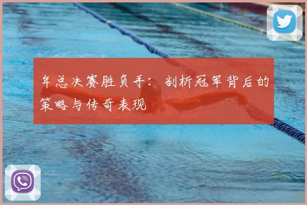 年总决赛胜负手:剖析冠军背后的策略与传奇表现