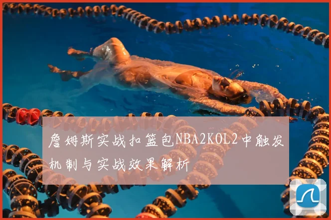 詹姆斯实战扣篮包NBA2KOL2中触发机制与实战效果解析