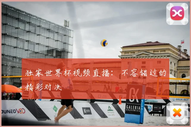 独家世界杯视频直播:不容错过的精彩对决