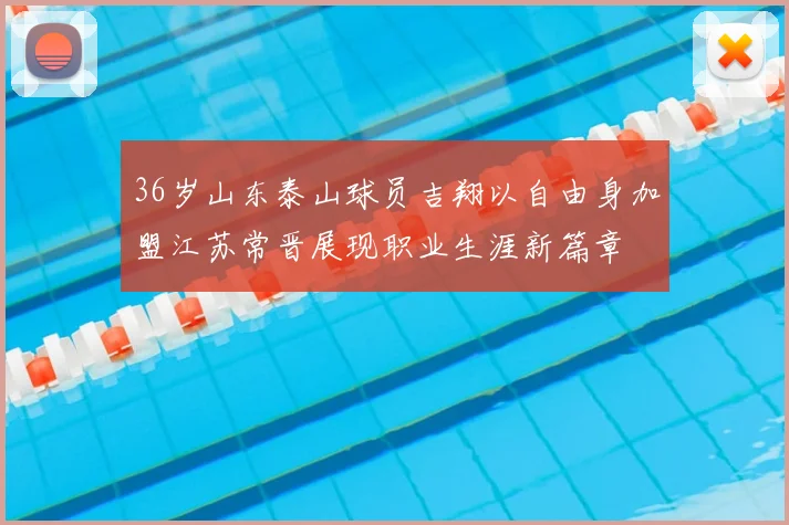 36岁山东泰山球员吉翔以自由身加盟江苏常晋展现职业生涯新篇章