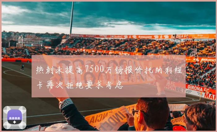 热刺未提高7500万镑报价托纳利纽卡再次拒绝要求考虑