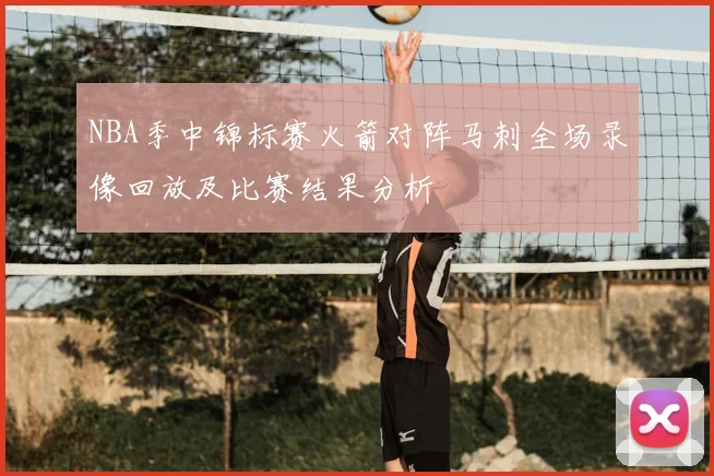 NBA季中锦标赛火箭对阵马刺全场录像回放及比赛结果分析