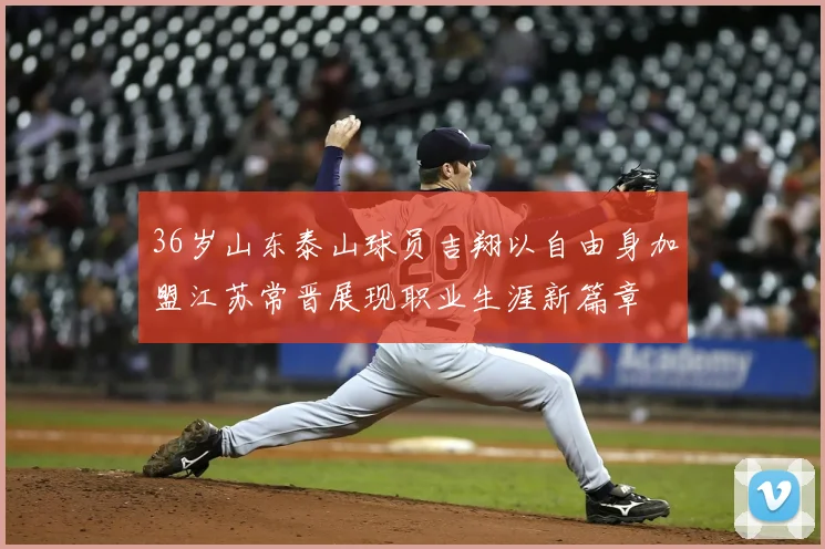36岁山东泰山球员吉翔以自由身加盟江苏常晋展现职业生涯新篇章