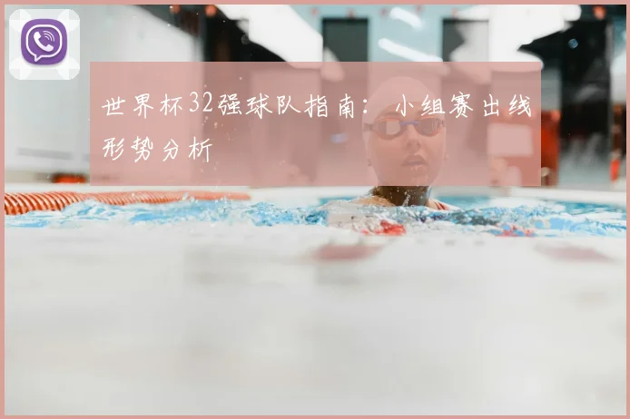 世界杯32强球队指南:小组赛出线形势分析