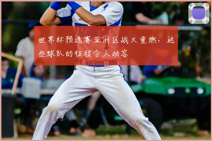 世界杯预选赛亚洲区战火重燃，这些球队的征程令人动容
