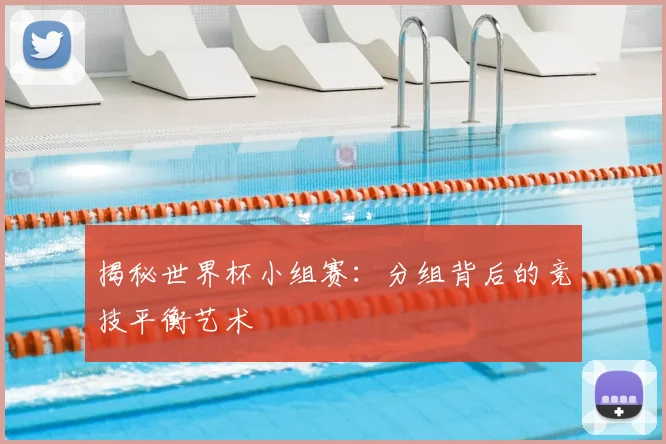 揭秘世界杯小组赛：分组背后的竞技平衡艺术