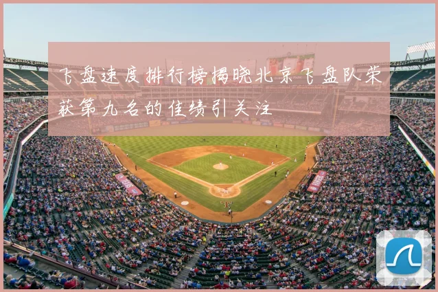 飞盘速度排行榜揭晓北京飞盘队荣获第九名的佳绩引关注