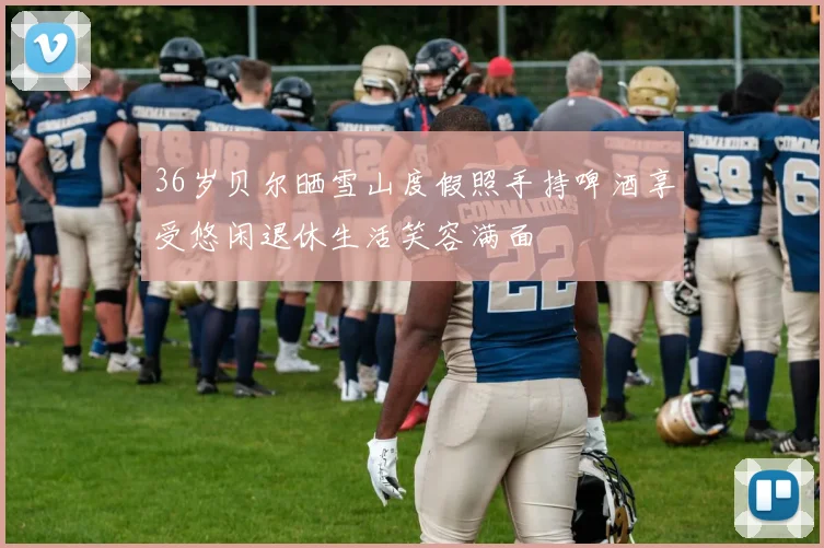 36岁贝尔晒雪山度假照手持啤酒享受悠闲退休生活笑容满面