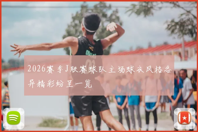 2026赛季J联赛球队主场球衣风格各异精彩纷呈一览