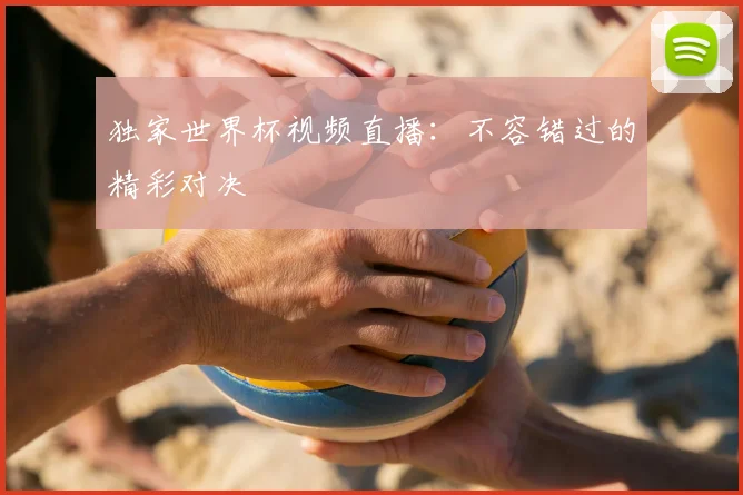 独家世界杯视频直播:不容错过的精彩对决