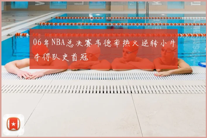 06年NBA总决赛韦德率热火逆转小牛夺得队史首冠