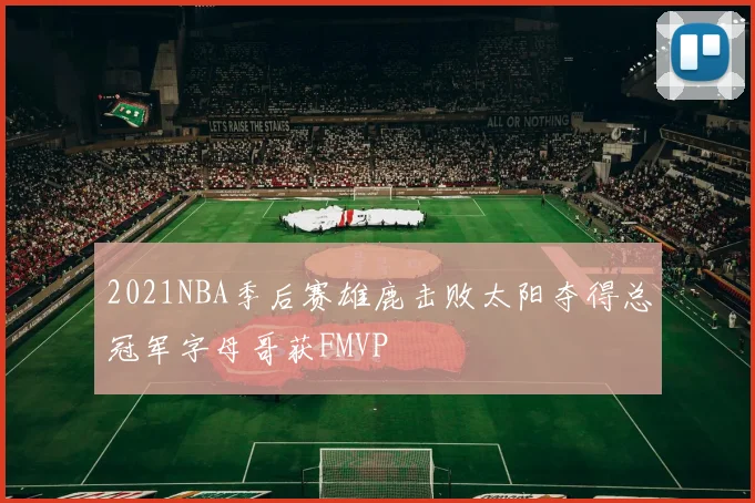 2021NBA季后赛雄鹿击败太阳夺得总冠军字母哥获FMVP