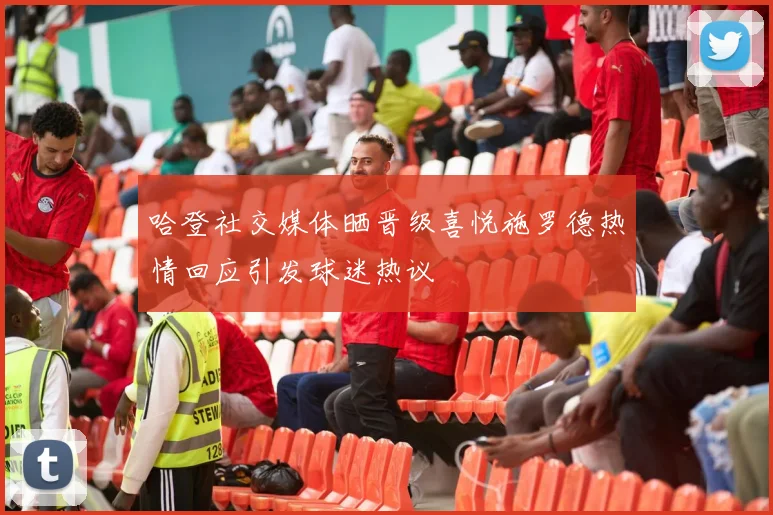哈登社交媒体晒晋级喜悦施罗德热情回应引发球迷热议