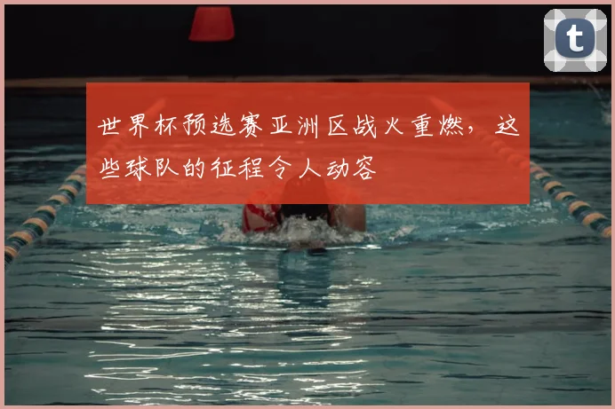 世界杯预选赛亚洲区战火重燃,这些球队的征程令人动容
