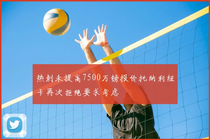 热刺未提高7500万镑报价托纳利纽卡再次拒绝要求考虑
