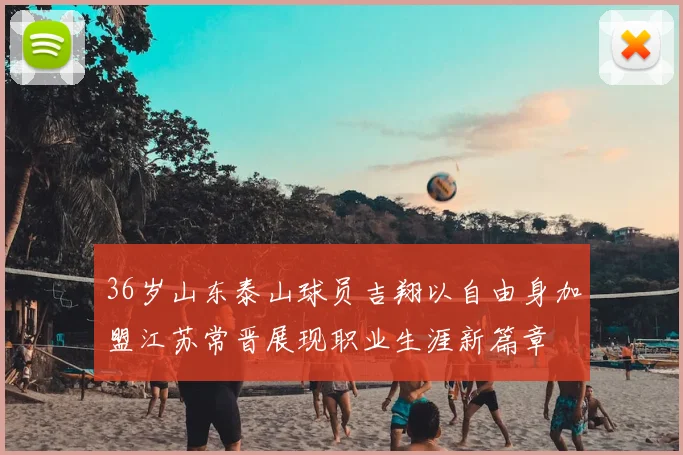 36岁山东泰山球员吉翔以自由身加盟江苏常晋展现职业生涯新篇章