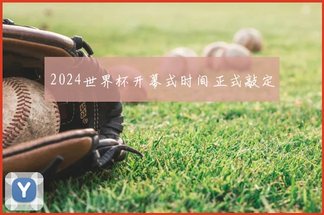 2024世界杯开幕式时间正式敲定