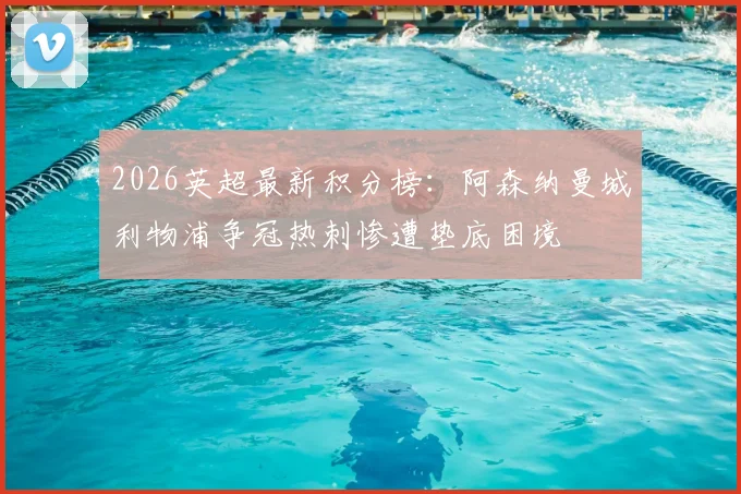 2026英超最新积分榜:阿森纳曼城利物浦争冠热刺惨遭垫底困境