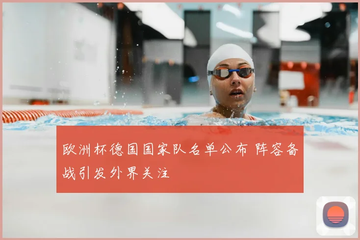 欧洲杯德国国家队名单公布 阵容备战引发外界关注