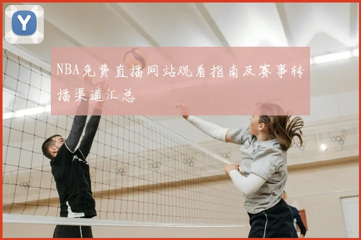 NBA免费直播网站观看指南及赛事转播渠道汇总