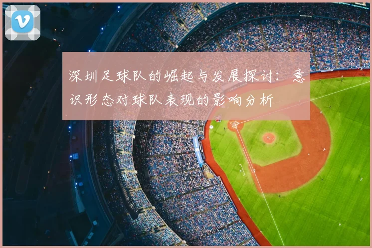 深圳足球队的崛起与发展探讨:意识形态对球队表现的影响分析