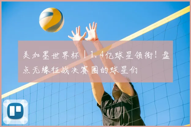 美加墨世界杯|1.4亿球星领衔! 盘点无缘征战决赛圈的球星们