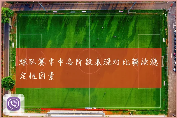 球队赛季中各阶段表现对比解读稳定性因素