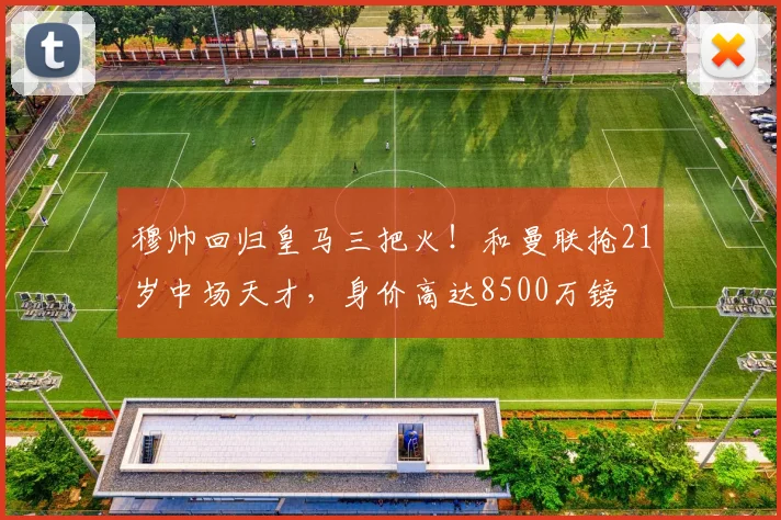 穆帅回归皇马三把火!和曼联抢21岁中场天才,身价高达8500万镑
