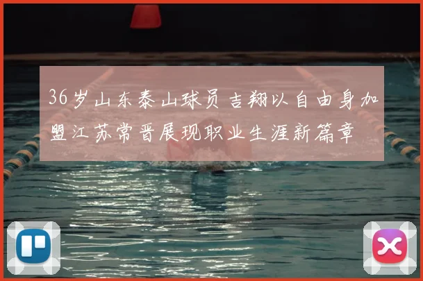 36岁山东泰山球员吉翔以自由身加盟江苏常晋展现职业生涯新篇章